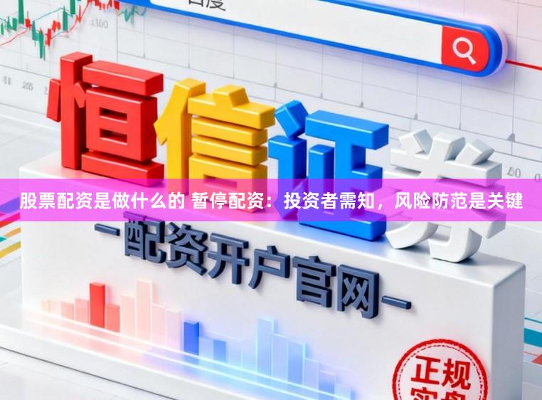 股票配资是做什么的 暂停配资：投资者需知，风险防范是关键