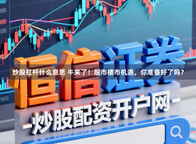 炒股杠杆什么意思 牛来了！股市楼市机遇，你准备好了吗？