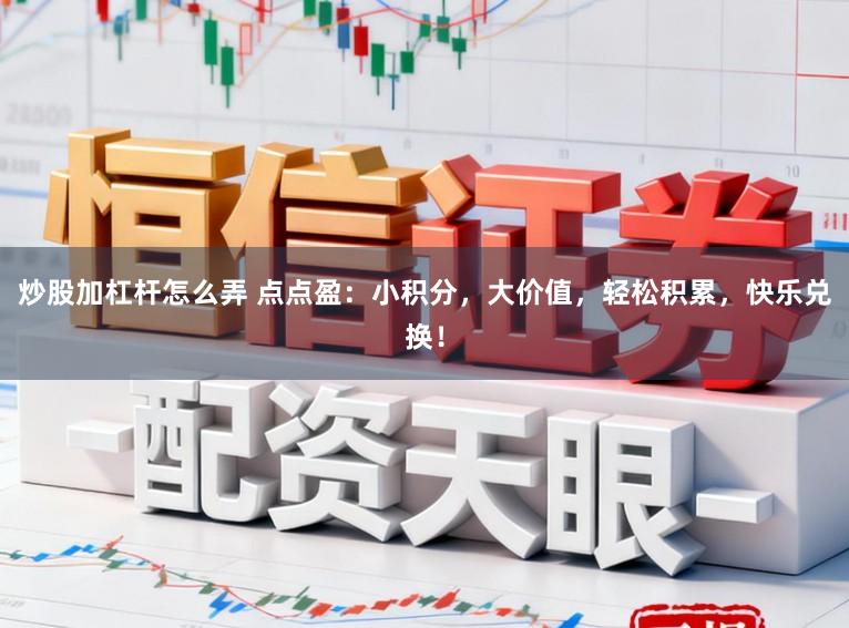 炒股加杠杆怎么弄 点点盈：小积分，大价值，轻松积累，快乐兑换！