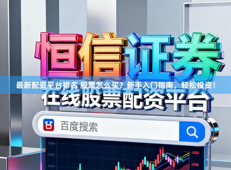 最新配资平台排名 股票怎么买？新手入门指南，轻松投资！