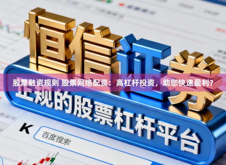 股票融资规则 股票网络配资：高杠杆投资，助您快速盈利？