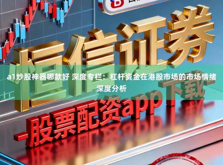 a1炒股神器哪款好 深度专栏：杠杆资金在港股市场的市场情绪深度分析