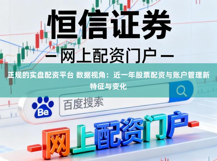 正规的实盘配资平台 数据视角：近一年股票配资与账户管理新特征与变化