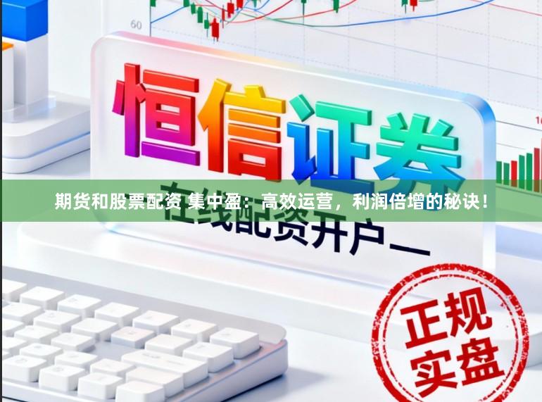 期货和股票配资 集中盈：高效运营，利润倍增的秘诀！