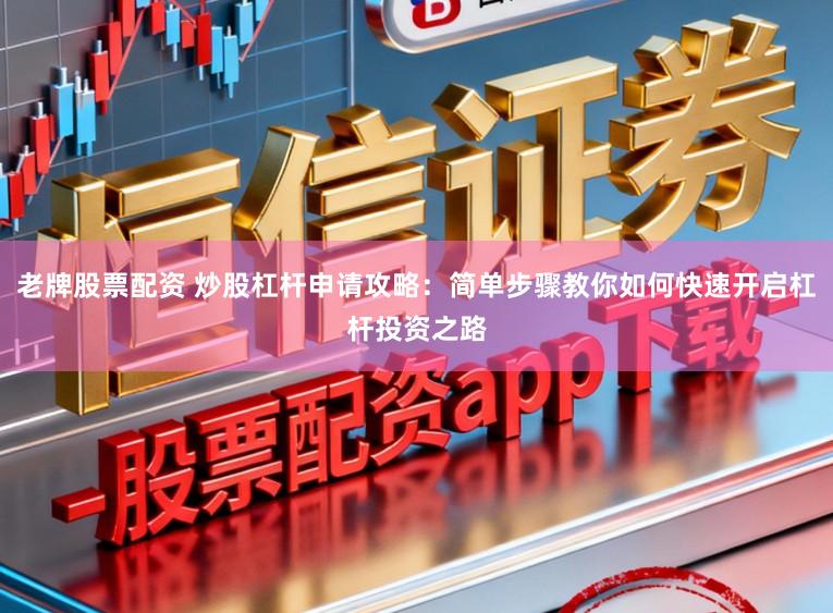 老牌股票配资 炒股杠杆申请攻略：简单步骤教你如何快速开启杠杆投资之路