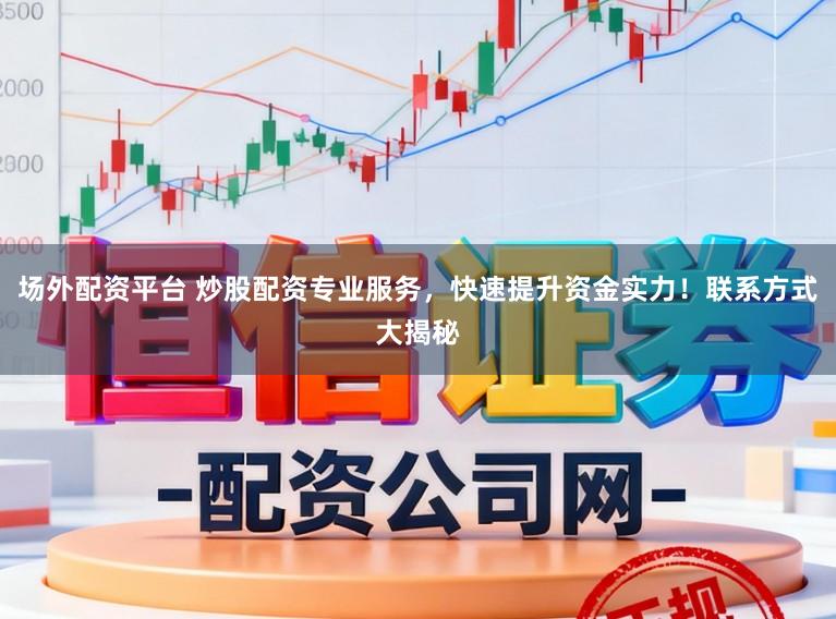 场外配资平台 炒股配资专业服务，快速提升资金实力！联系方式大揭秘