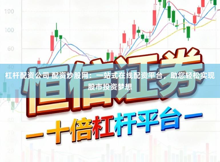 杠杆配资公司 配资炒股网：一站式在线配资平台，助您轻松实现股市投资梦想