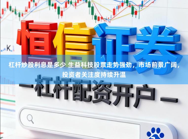 杠杆炒股利息是多少 生益科技股票走势强劲，市场前景广阔，投资者关注度持续升温