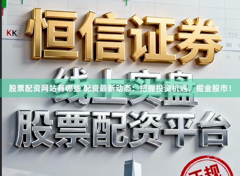 股票配资网站有哪些 配资最新动态：把握投资机遇，掘金股市！