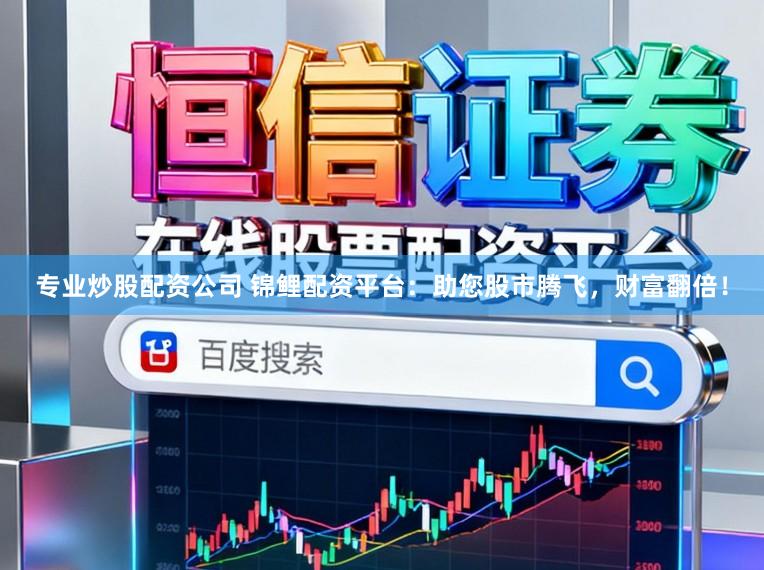 专业炒股配资公司 锦鲤配资平台：助您股市腾飞，财富翻倍！
