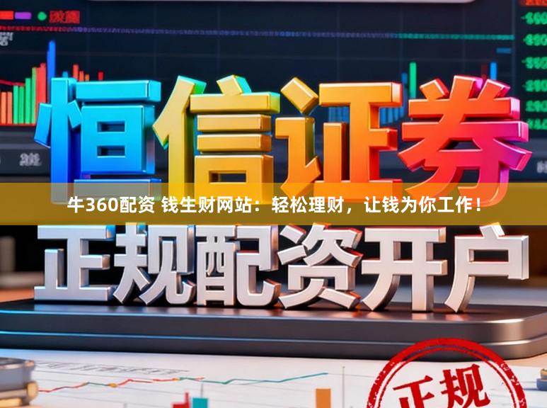 牛360配资 钱生财网站：轻松理财，让钱为你工作！