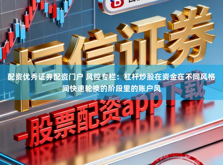 配资优秀证券配资门户 风控专栏：杠杆炒股在资金在不同风格间快速轮换的阶段里的账户风
