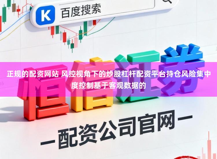 正规的配资网站 风控视角下的炒股杠杆配资平台持仓风险集中度控制基于客观数据的