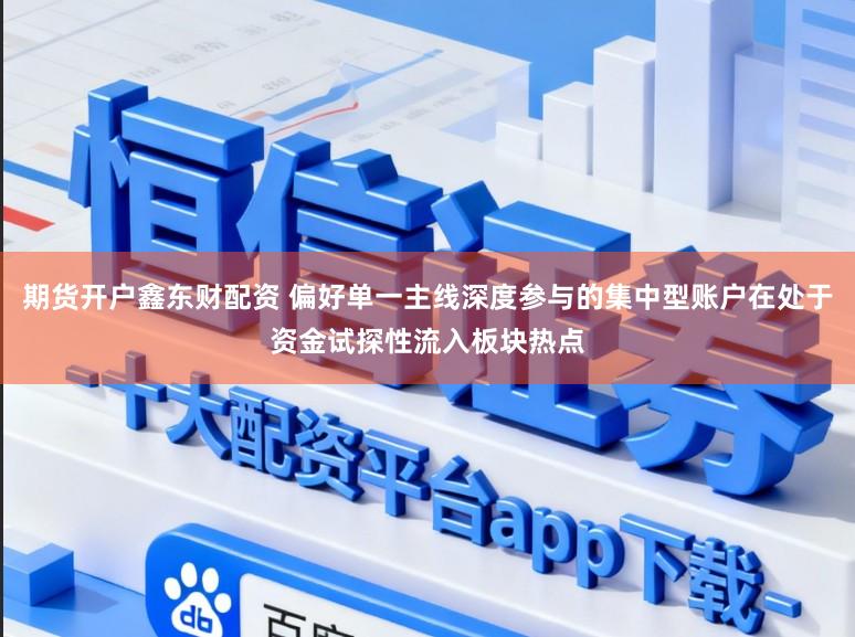 期货开户鑫东财配资 偏好单一主线深度参与的集中型账户在处于资金试探性流入板块热点