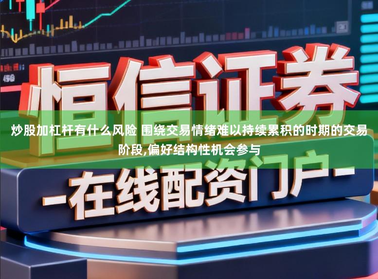 炒股加杠杆有什么风险 围绕交易情绪难以持续累积的时期的交易阶段,偏好结构性机会参与