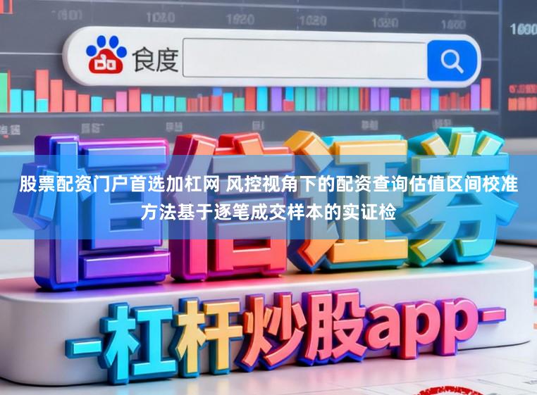 股票配资门户首选加杠网 风控视角下的配资查询估值区间校准方法基于逐笔成交样本的实证检