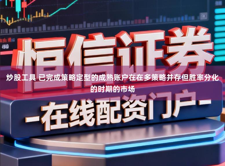 炒股工具 已完成策略定型的成熟账户在在多策略并存但胜率分化的时期的市场