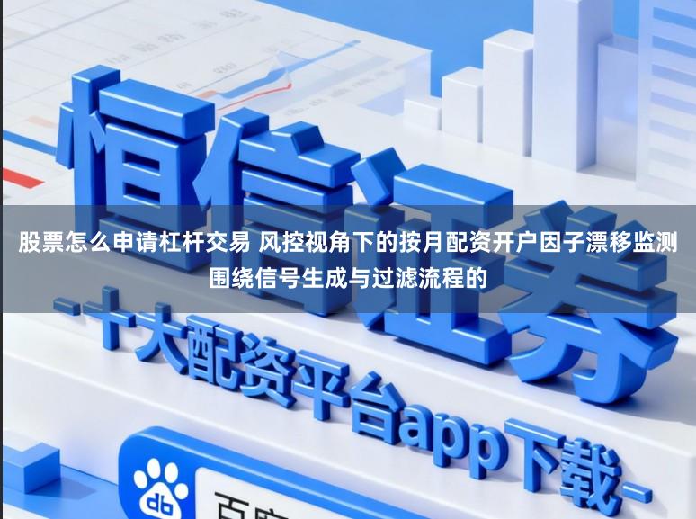 股票怎么申请杠杆交易 风控视角下的按月配资开户因子漂移监测围绕信号生成与过滤流程的