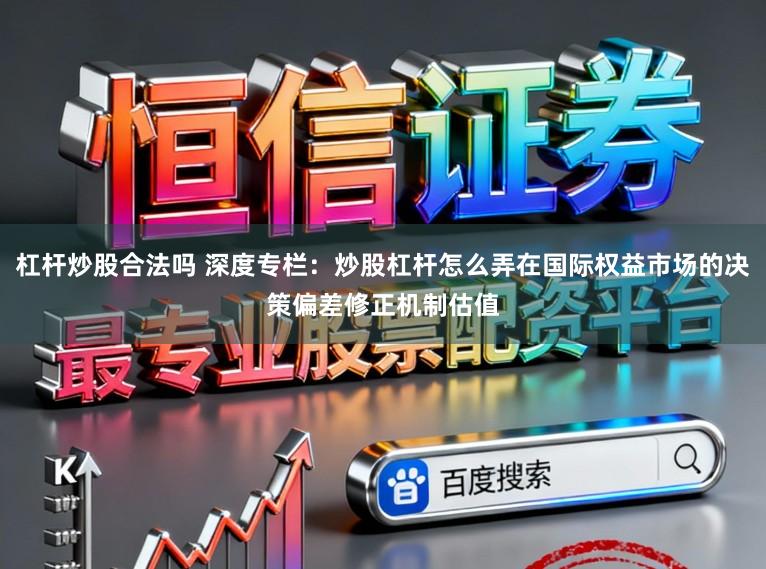 杠杆炒股合法吗 深度专栏：炒股杠杆怎么弄在国际权益市场的决策偏差修正机制估值