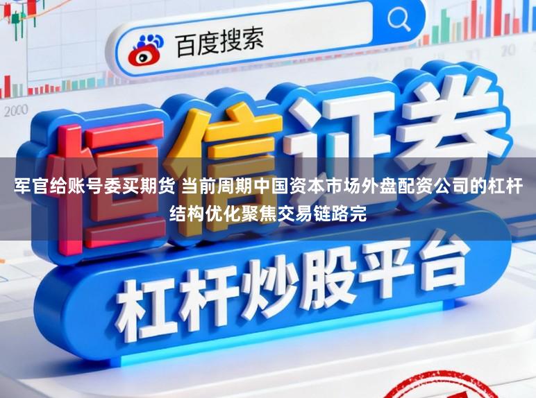军官给账号委买期货 当前周期中国资本市场外盘配资公司的杠杆结构优化聚焦交易链路完
