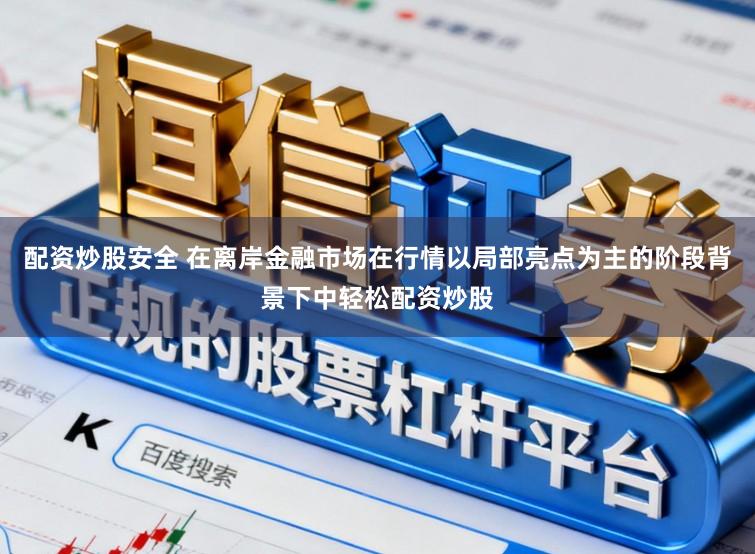 配资炒股安全 在离岸金融市场在行情以局部亮点为主的阶段背景下中轻松配资炒股