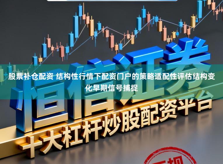 股票补仓配资 结构性行情下配资门户的策略适配性评估结构变化早期信号捕捉