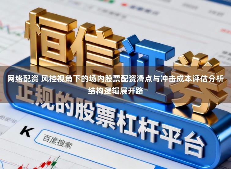 网络配资 风控视角下的场内股票配资滑点与冲击成本评估分析结构逻辑展开路