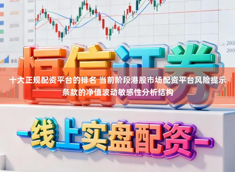 十大正规配资平台的排名 当前阶段港股市场配资平台风险提示条款的净值波动敏感性分析结构
