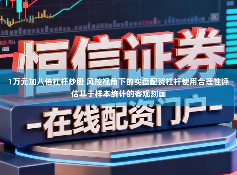 1万元加八倍杠杆炒股 风控视角下的实盘配资杠杆使用合理性评估基于样本统计的客观刻画