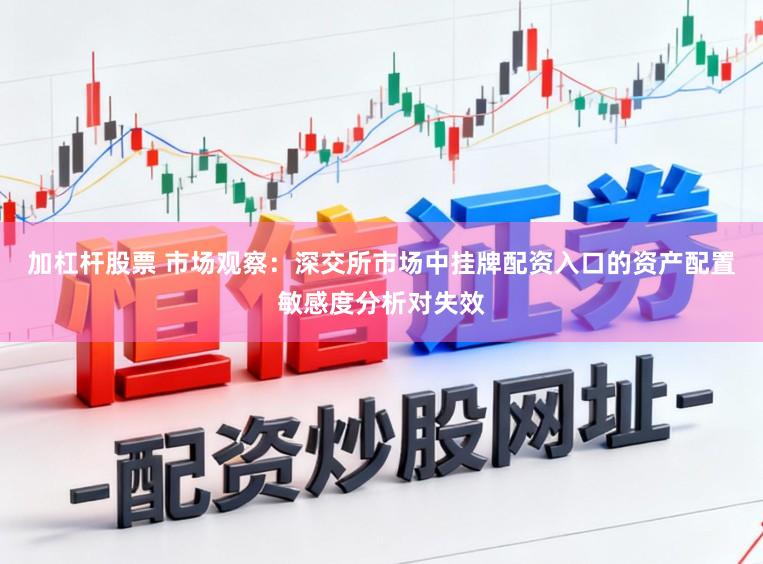 加杠杆股票 市场观察：深交所市场中挂牌配资入口的资产配置敏感度分析对失效