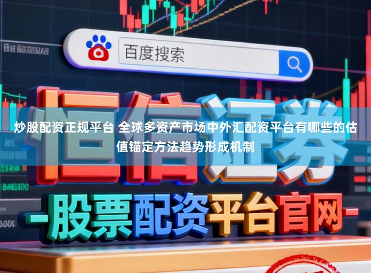 炒股配资正规平台 全球多资产市场中外汇配资平台有哪些的估值锚定方法趋势形成机制