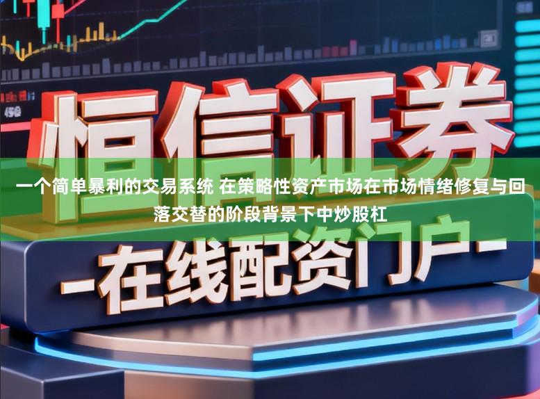 一个简单暴利的交易系统 在策略性资产市场在市场情绪修复与回落交替的阶段背景下中炒股杠