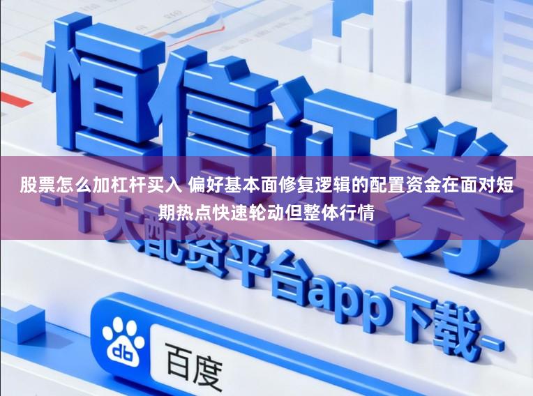 股票怎么加杠杆买入 偏好基本面修复逻辑的配置资金在面对短期热点快速轮动但整体行情