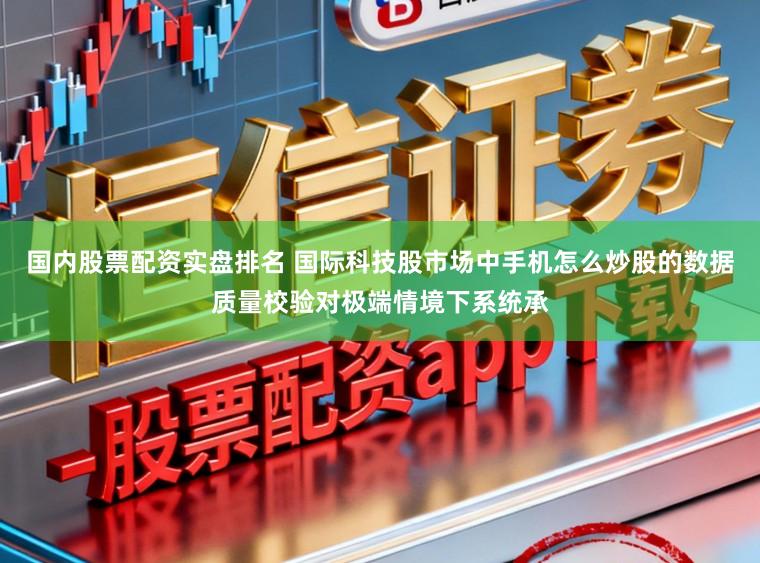 国内股票配资实盘排名 国际科技股市场中手机怎么炒股的数据质量校验对极端情境下系统承