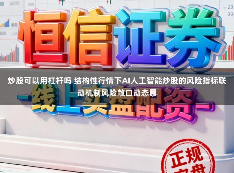 炒股可以用杠杆吗 结构性行情下AI人工智能炒股的风险指标联动机制风险敞口动态暴