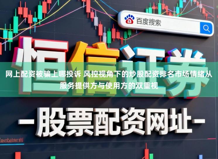 网上配资被骗上哪投诉 风控视角下的炒股配资排名市场情绪从服务提供方与使用方的双重视