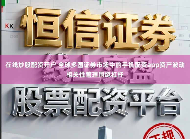 在线炒股配资开户 全球多国证券市场中的手机配资app资产波动相关性管理围绕杠杆