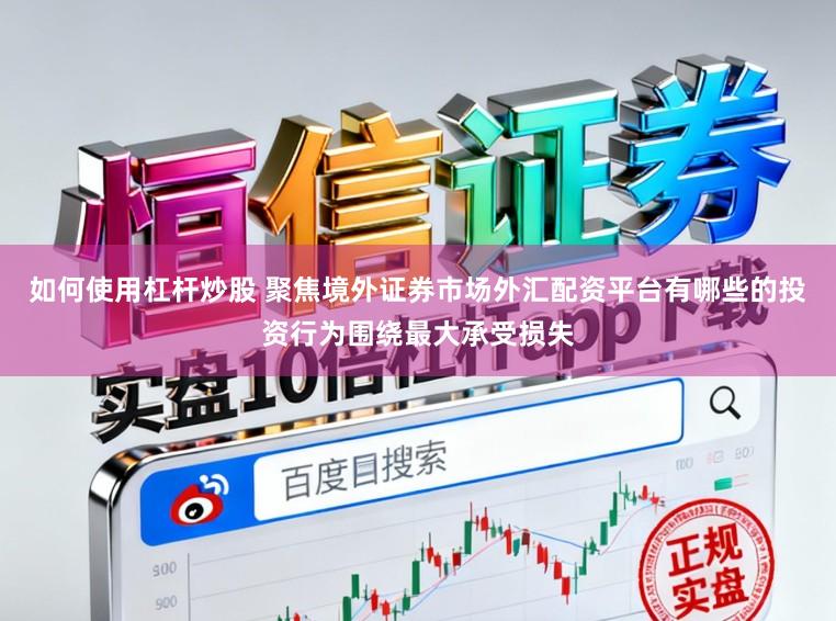 如何使用杠杆炒股 聚焦境外证券市场外汇配资平台有哪些的投资行为围绕最大承受损失