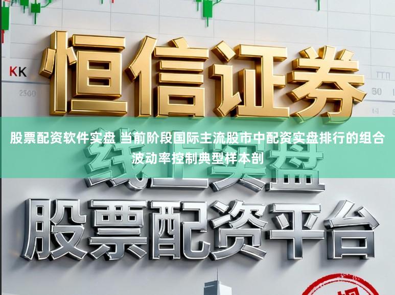 股票配资软件实盘 当前阶段国际主流股市中配资实盘排行的组合波动率控制典型样本剖