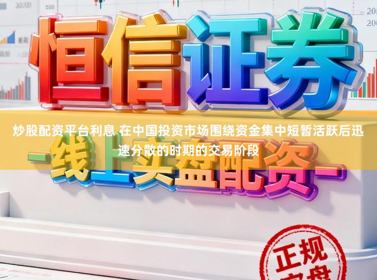 炒股配资平台利息 在中国投资市场围绕资金集中短暂活跃后迅速分散的时期的交易阶段