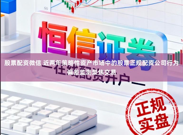 股票配资微信 近两年策略性资产市场中的股票正规配资公司行为偏差监测聚焦交易
