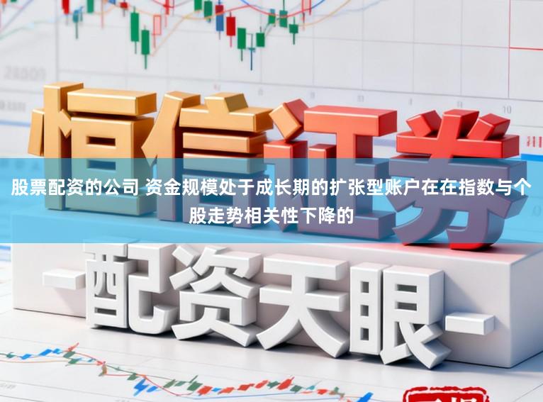 股票配资的公司 资金规模处于成长期的扩张型账户在在指数与个股走势相关性下降的