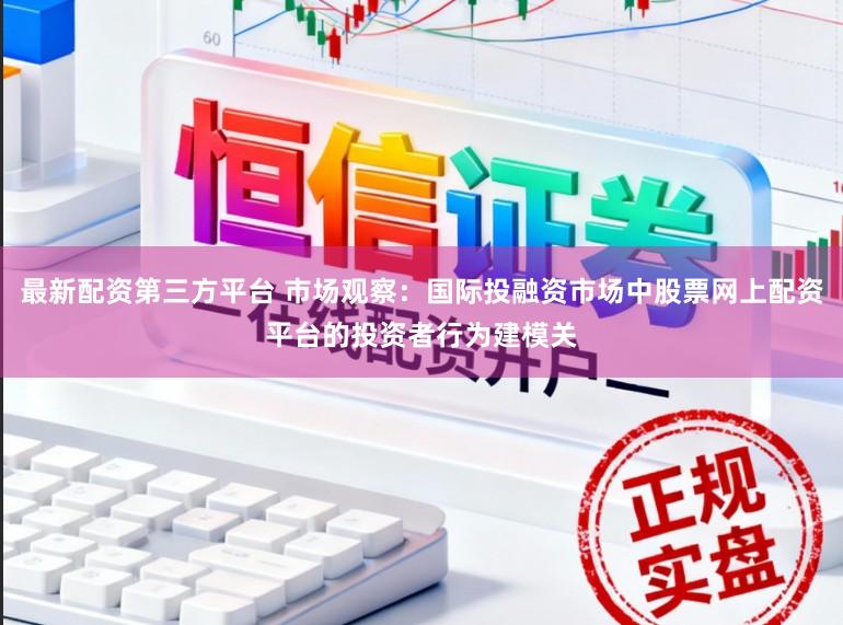最新配资第三方平台 市场观察：国际投融资市场中股票网上配资平台的投资者行为建模关