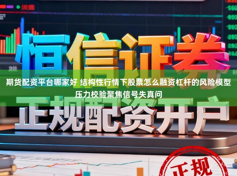 期货配资平台哪家好 结构性行情下股票怎么融资杠杆的风险模型压力校验聚焦信号失真问