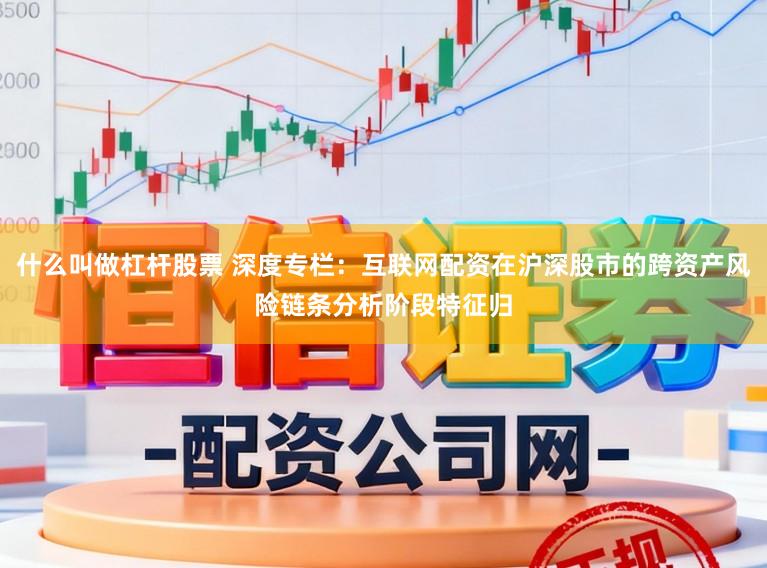 什么叫做杠杆股票 深度专栏：互联网配资在沪深股市的跨资产风险链条分析阶段特征归