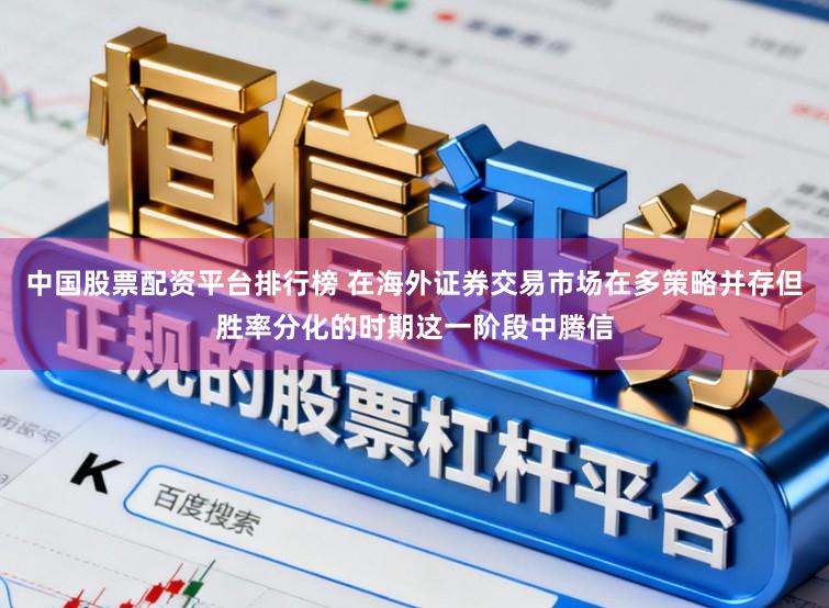 中国股票配资平台排行榜 在海外证券交易市场在多策略并存但胜率分化的时期这一阶段中腾信