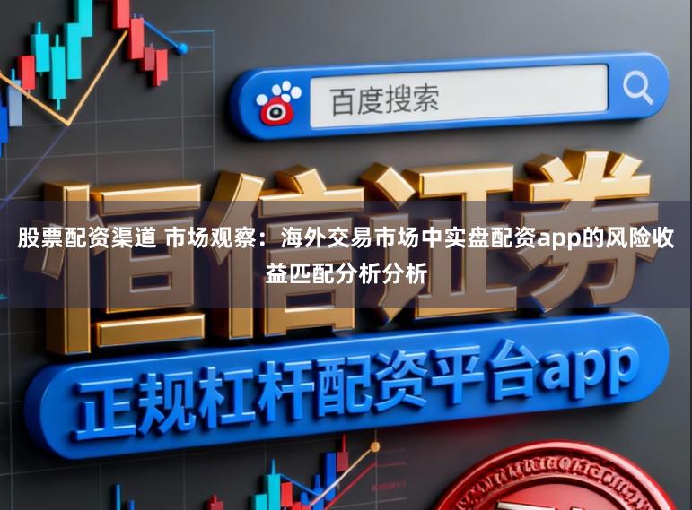 股票配资渠道 市场观察：海外交易市场中实盘配资app的风险收益匹配分析分析