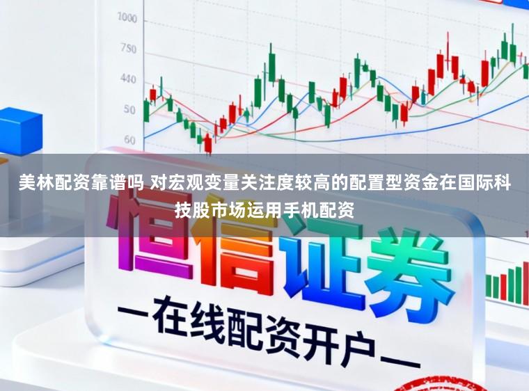 美林配资靠谱吗 对宏观变量关注度较高的配置型资金在国际科技股市场运用手机配资