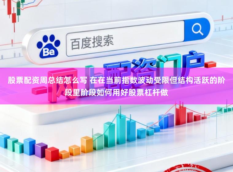 股票配资周总结怎么写 在在当前指数波动受限但结构活跃的阶段里阶段如何用好股票杠杆做