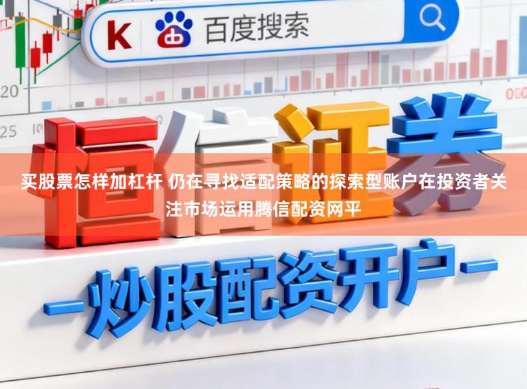 买股票怎样加杠杆 仍在寻找适配策略的探索型账户在投资者关注市场运用腾信配资网平